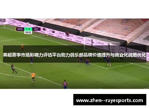 英超赛事市场影响力评估平台助力俱乐部品牌价值提升与商业化战略优化