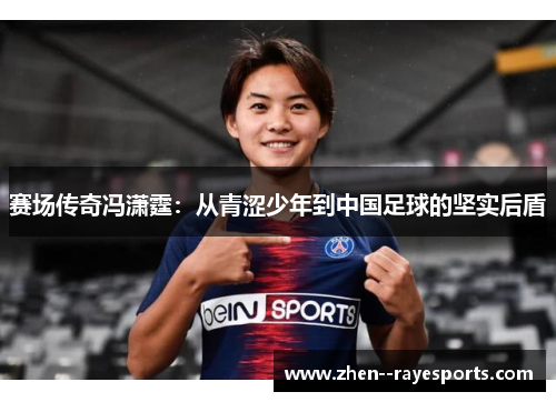 赛场传奇冯潇霆：从青涩少年到中国足球的坚实后盾