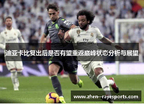 迪亚卡比复出后是否有望重返巅峰状态分析与展望