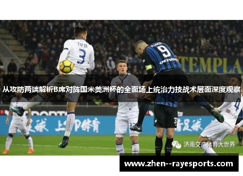 从攻防两端解析B席对阵国米美洲杯的全面场上统治力技战术层面深度观察 从攻防两端解析B席对阵国米美洲杯的全面场上统治力技战术层面深度观察