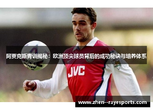 阿贾克斯青训揭秘：欧洲顶尖球员背后的成功秘诀与培养体系