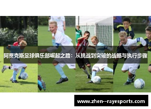 阿贾克斯足球俱乐部崛起之路：从挑战到突破的战略与执行步骤