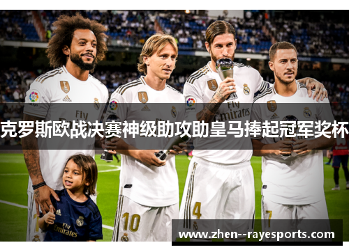 克罗斯欧战决赛神级助攻助皇马捧起冠军奖杯 克罗斯欧战决赛神级助攻助皇马捧起冠军奖杯