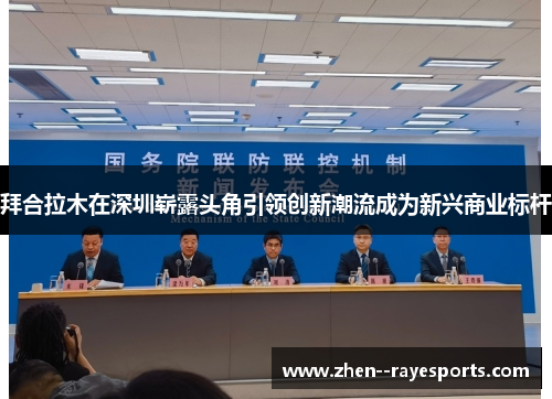 拜合拉木在深圳崭露头角引领创新潮流成为新兴商业标杆