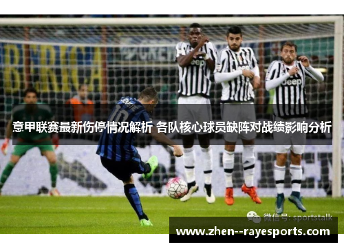 意甲联赛最新伤停情况解析 各队核心球员缺阵对战绩影响分析 意甲联赛最新伤停情况解析 各队核心球员缺阵对战绩影响分析