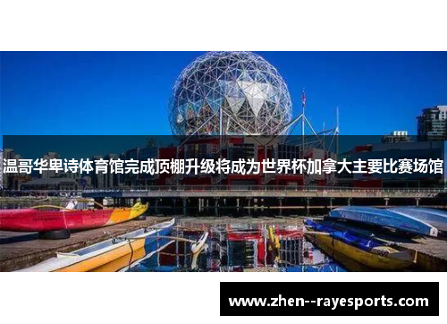 温哥华卑诗体育馆完成顶棚升级将成为世界杯加拿大主要比赛场馆 温哥华卑诗体育馆完成顶棚升级将成为世界杯加拿大主要比赛场馆