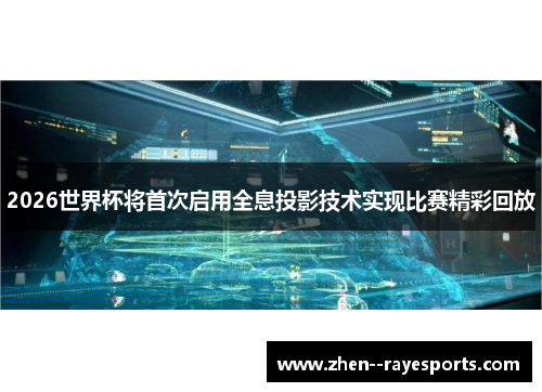 2026世界杯将首次启用全息投影技术实现比赛精彩回放 2026世界杯将首次启用全息投影技术实现比赛精彩回放