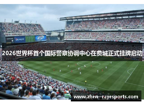 2026世界杯首个国际警察协调中心在费城正式挂牌启动