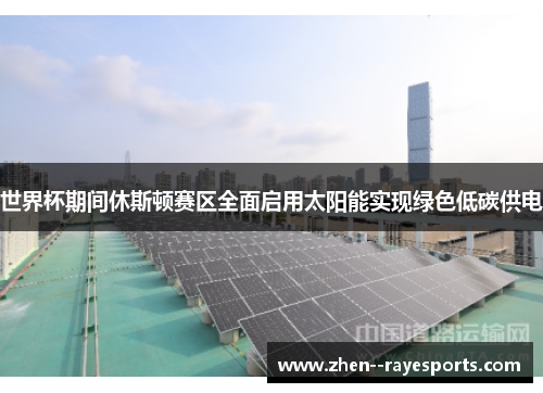 世界杯期间休斯顿赛区全面启用太阳能实现绿色低碳供电 世界杯期间休斯顿赛区全面启用太阳能实现绿色低碳供电