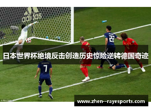 日本世界杯绝境反击创造历史惊险逆转德国奇迹