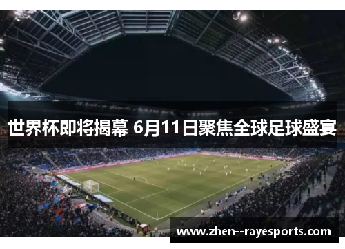 世界杯即将揭幕 6月11日聚焦全球足球盛宴