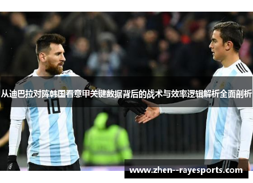 从迪巴拉对阵韩国看意甲关键数据背后的战术与效率逻辑解析全面剖析
