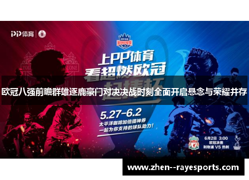 欧冠八强前瞻群雄逐鹿豪门对决决战时刻全面开启悬念与荣耀并存 欧冠八强前瞻群雄逐鹿豪门对决决战时刻全面开启悬念与荣耀并存