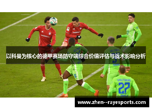 以科曼为核心的德甲赛场防守端综合价值评估与战术影响分析 以科曼为核心的德甲赛场防守端综合价值评估与战术影响分析