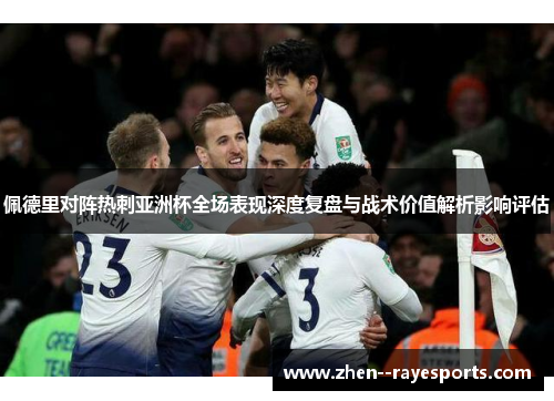 佩德里对阵热刺亚洲杯全场表现深度复盘与战术价值解析影响评估