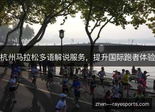 杭州马拉松多语解说服务,提升国际跑者体验 杭州马拉松多语解说服务,提升国际跑者体验
