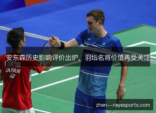 安东森历史影响评价出炉,羽坛名将价值再受关注 安东森历史影响评价出炉,羽坛名将价值再受关注
