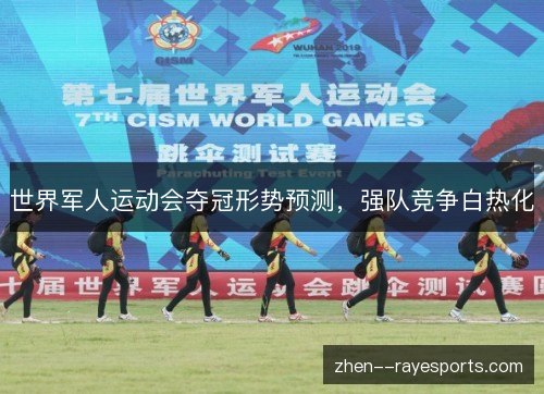 世界军人运动会夺冠形势预测,强队竞争白热化 世界军人运动会夺冠形势预测,强队竞争白热化