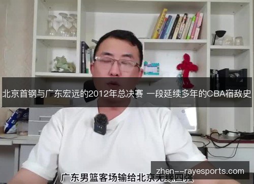 北京首钢与广东宏远的2012年总决赛 一段延续多年的CBA宿敌史 北京首钢与广东宏远的2012年总决赛 一段延续多年的CBA宿敌史